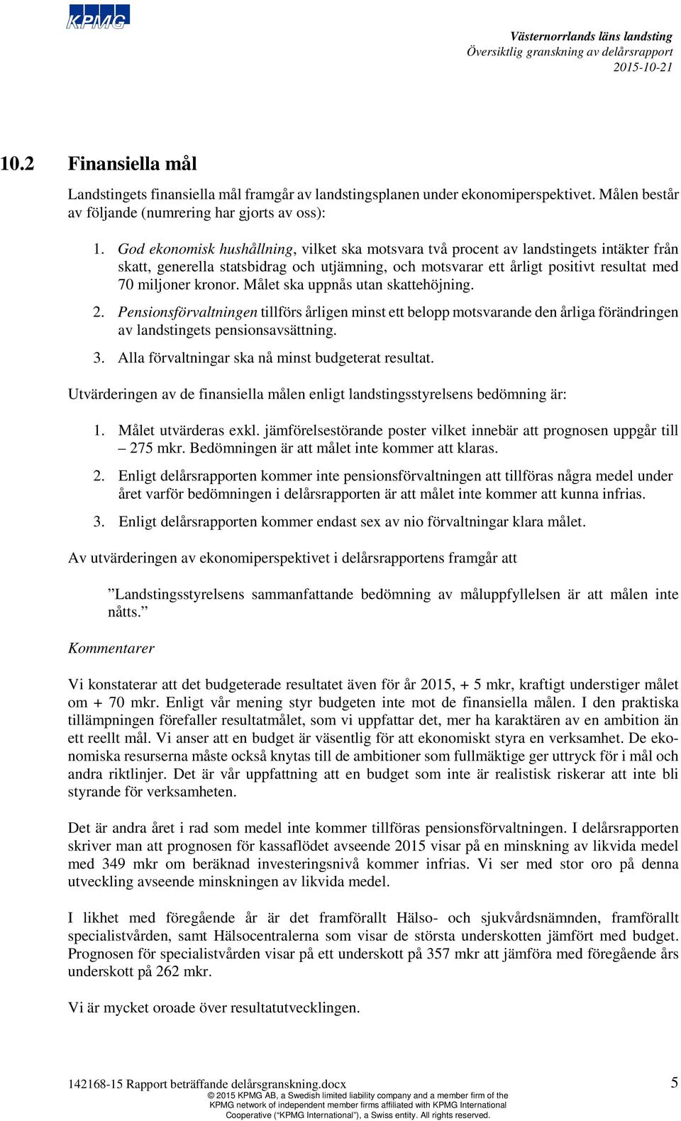 Målet ska uppnås utan skattehöjning. 2. Pensionsförvaltningen tillförs årligen minst ett belopp motsvarande den årliga förändringen av landstingets pensionsavsättning. 3.