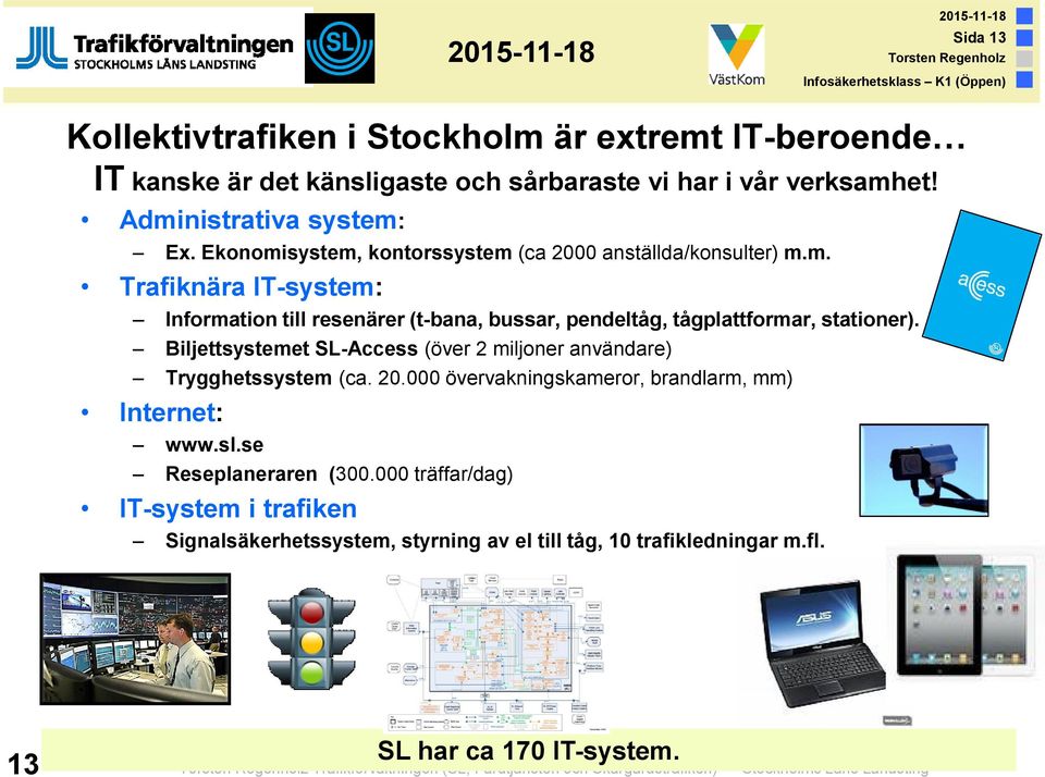 Biljettsystemet SL-Access (över 2 miljoner användare) Trygghetssystem (ca. 20.000 övervakningskameror, brandlarm, mm) Internet: www.sl.se Reseplaneraren (300.