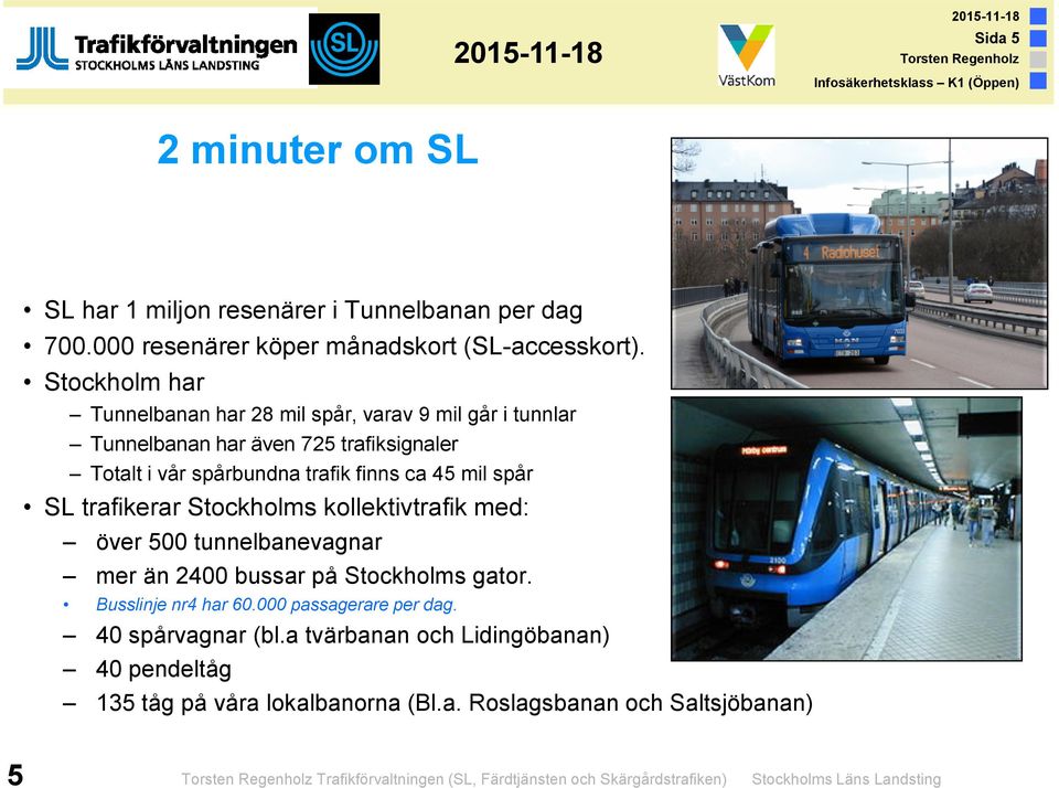 trafikerar Stockholms kollektivtrafik med: över 500 tunnelbanevagnar mer än 2400 bussar på Stockholms gator. Busslinje nr4 har 60.000 passagerare per dag.