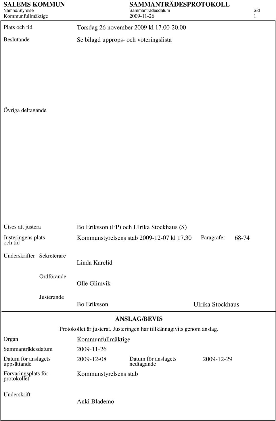 Stockhaus (S) Kommunstyrelsens stab 2009-12-07 kl 17.30 Paragrafer 68-74 Linda Karelid Olle Glimvik Justerande Bo Eriksson Ulrika Stockhaus ANSLAG/BEVIS Protokollet är justerat.