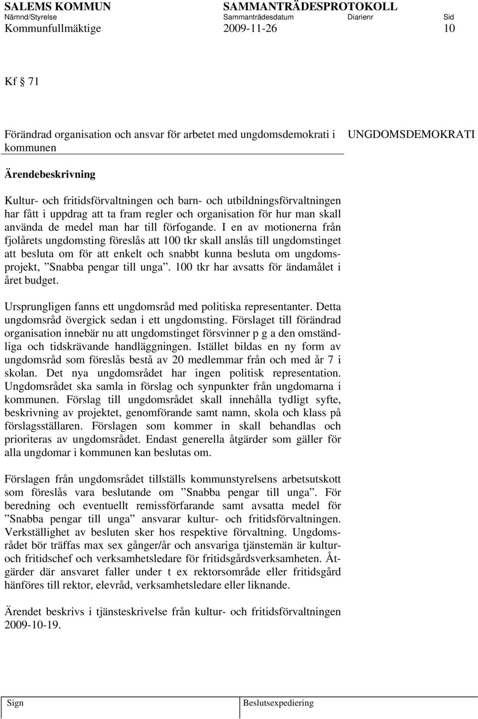 I en av motionerna från fjolårets ungdomsting föreslås att 100 tkr skall anslås till ungdomstinget att besluta om för att enkelt och snabbt kunna besluta om ungdomsprojekt, Snabba pengar till unga.