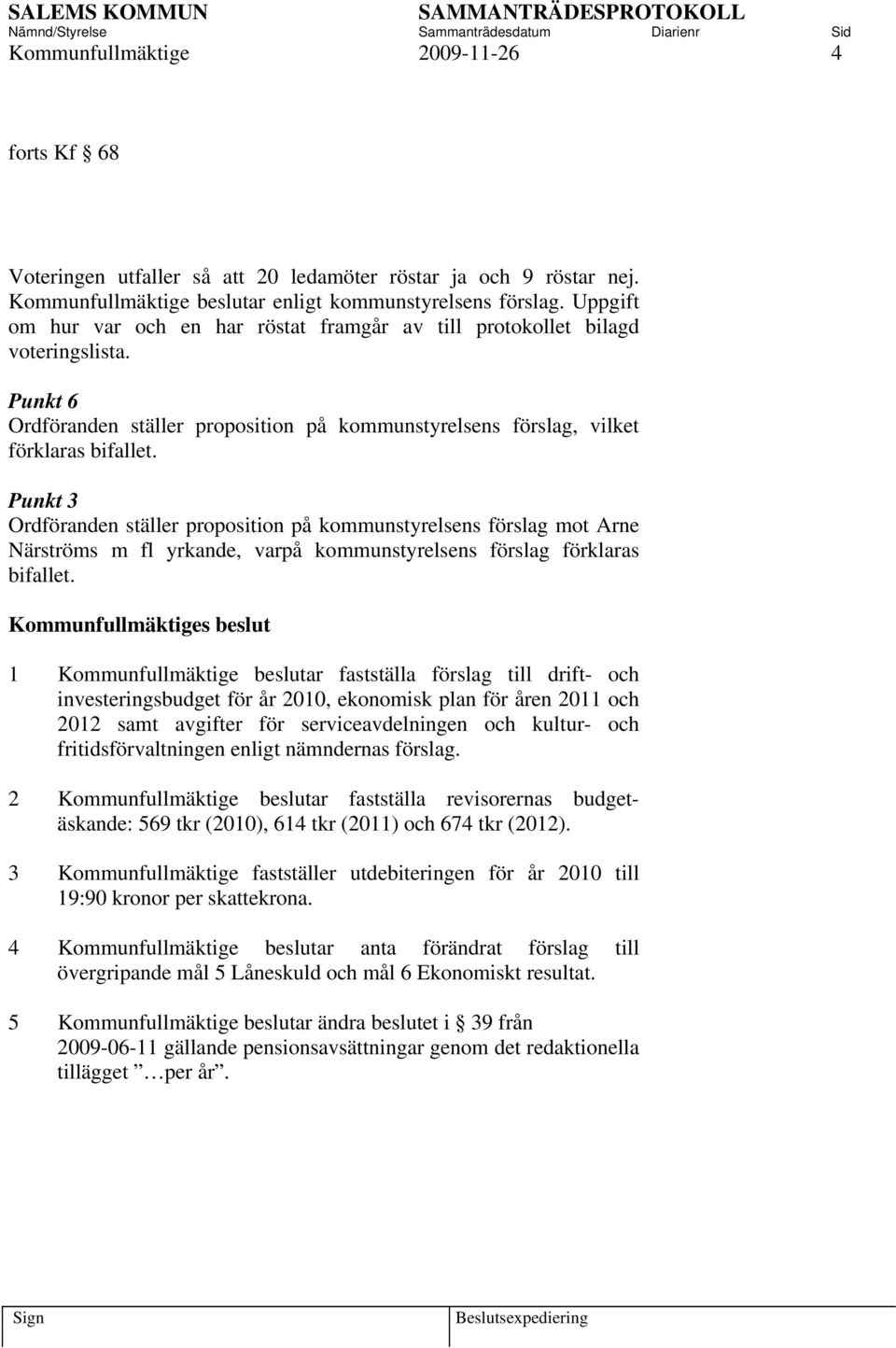 Punkt 3 Ordföranden ställer proposition på kommunstyrelsens förslag mot Arne Närströms m fl yrkande, varpå kommunstyrelsens förslag förklaras bifallet.