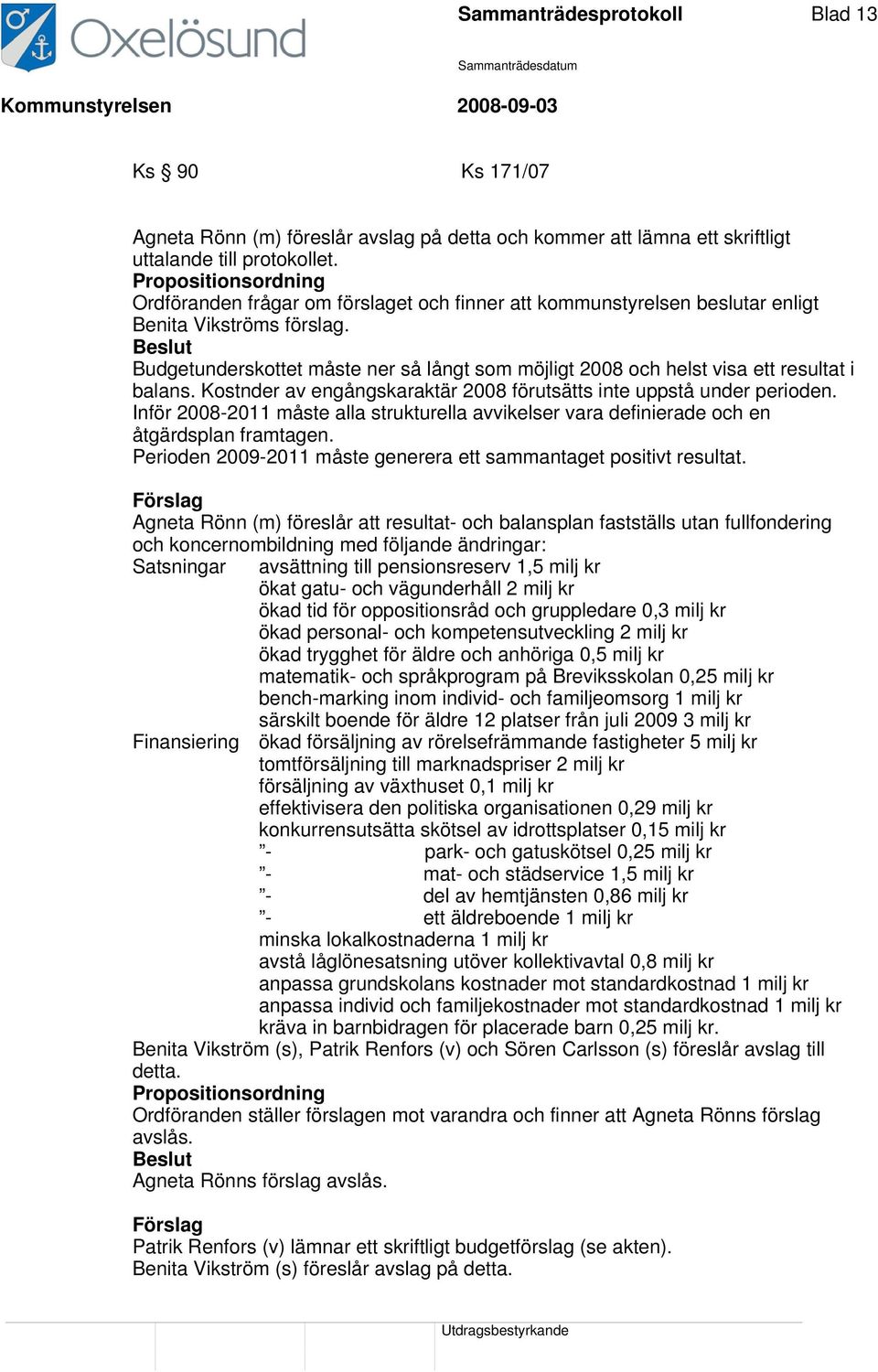 Kostnder av engångskaraktär 2008 förutsätts inte uppstå under perioden. Inför 2008-2011 måste alla strukturella avvikelser vara definierade och en åtgärdsplan framtagen.