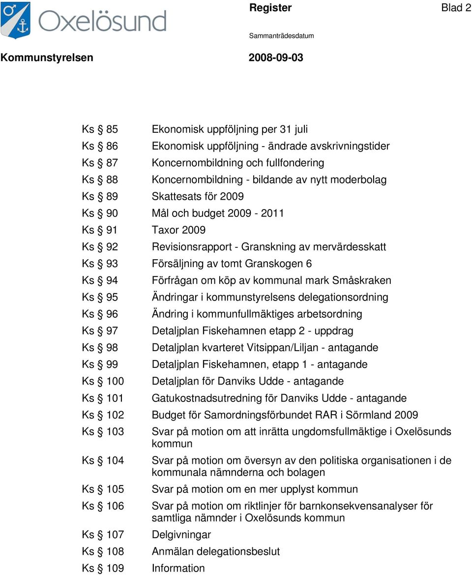 97 Ks 98 Ks 99 Ks 100 Ks 101 Förfrågan om köp av kommunal mark Småskraken Ändringar i kommunstyrelsens delegationsordning Ändring i kommunfullmäktiges arbetsordning Detaljplan Fiskehamnen etapp 2 -