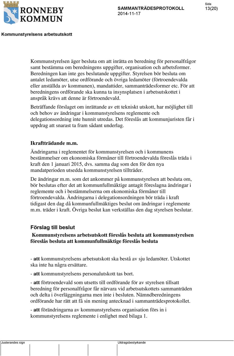 Styrelsen bör besluta om antalet ledamöter, utse ordförande och övriga ledamöter (förtroendevalda eller anställda av kommunen), mandattider, sammanträdesformer etc.