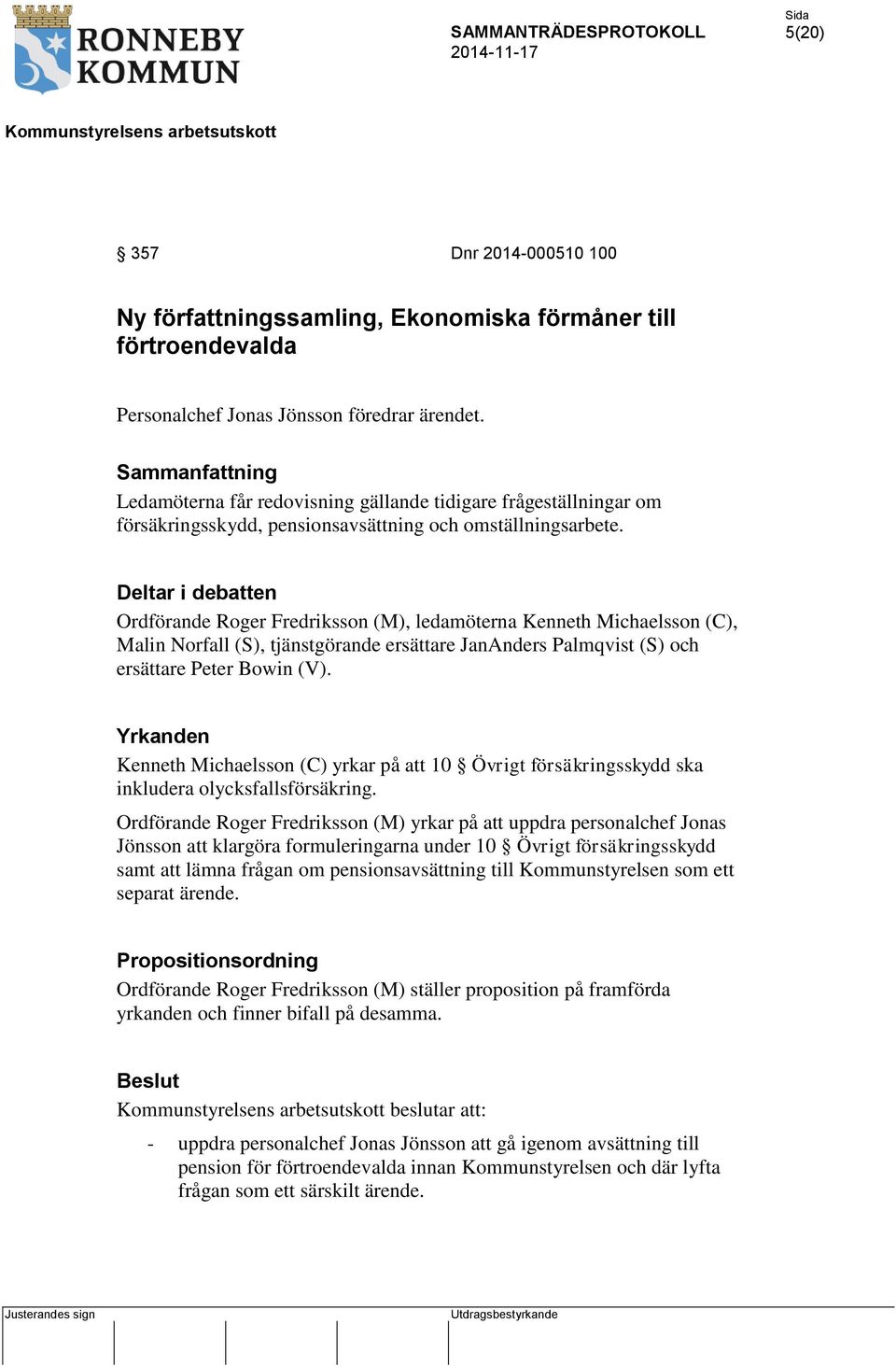 Deltar i debatten Ordförande Roger Fredriksson (M), ledamöterna Kenneth Michaelsson (C), Malin Norfall (S), tjänstgörande ersättare JanAnders Palmqvist (S) och ersättare Peter Bowin (V).