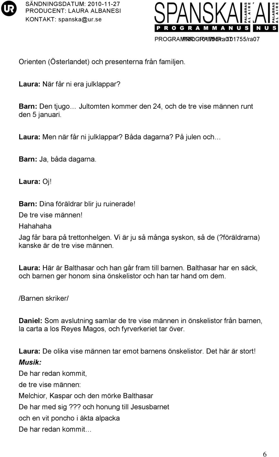 Vi är ju så många syskon, så de (?föräldrarna) kanske är de tre vise männen. Laura: Här är Balthasar och han går fram till barnen.