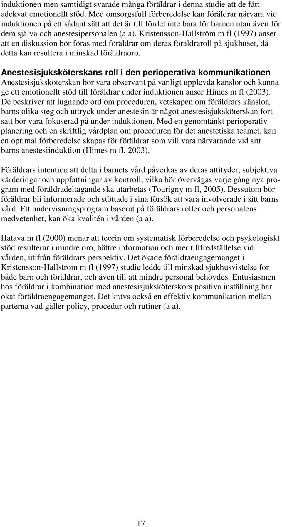 Kristensson-Hallström m fl (1997) anser att en diskussion bör föras med föräldrar om deras föräldraroll på sjukhuset, då detta kan resultera i minskad föräldraoro.