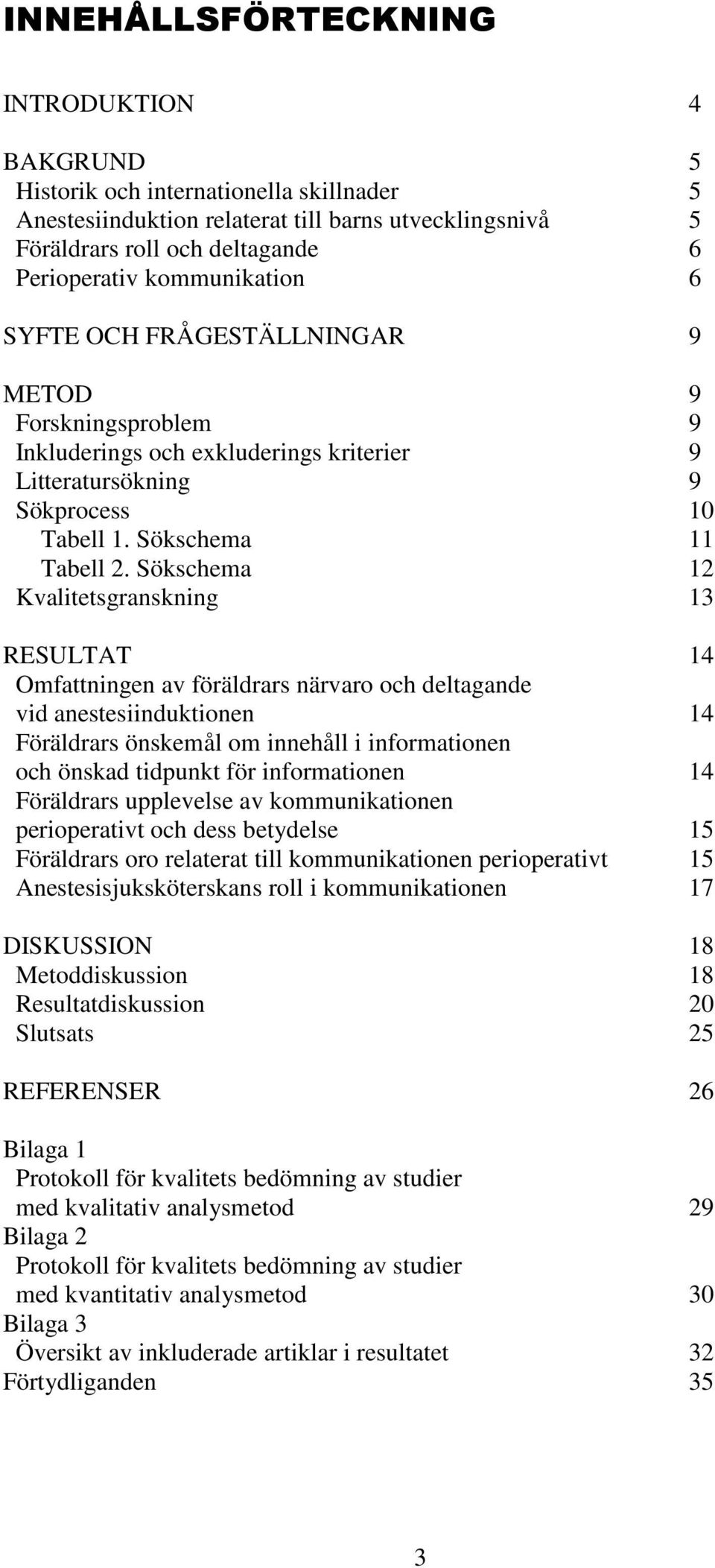 Sökschema 12 Kvalitetsgranskning 13 RESULTAT 14 Omfattningen av föräldrars närvaro och deltagande vid anestesiinduktionen 14 Föräldrars önskemål om innehåll i informationen och önskad tidpunkt för
