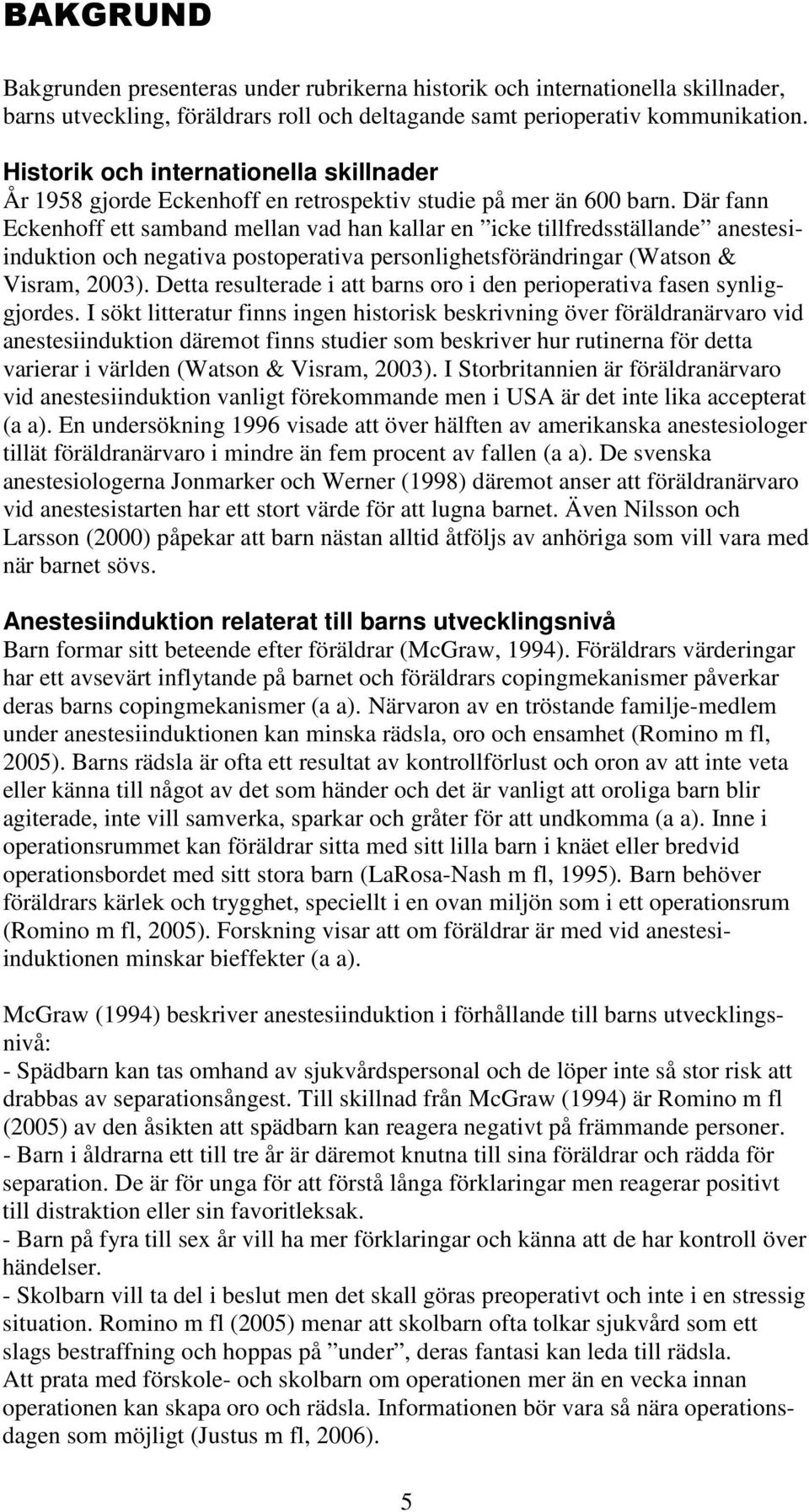 Där fann Eckenhoff ett samband mellan vad han kallar en icke tillfredsställande anestesiinduktion och negativa postoperativa personlighetsförändringar (Watson & Visram, 2003).