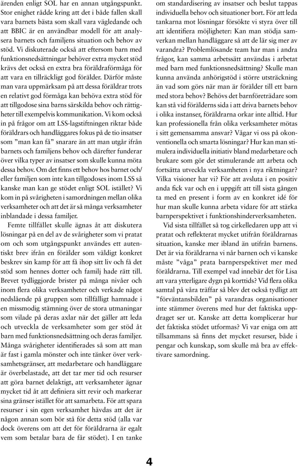 stöd. Vi diskuterade också att eftersom barn med funktionsnedsättningar behöver extra mycket stöd krävs det också en extra bra föräldraförmåga för att vara en tillräckligt god förälder.