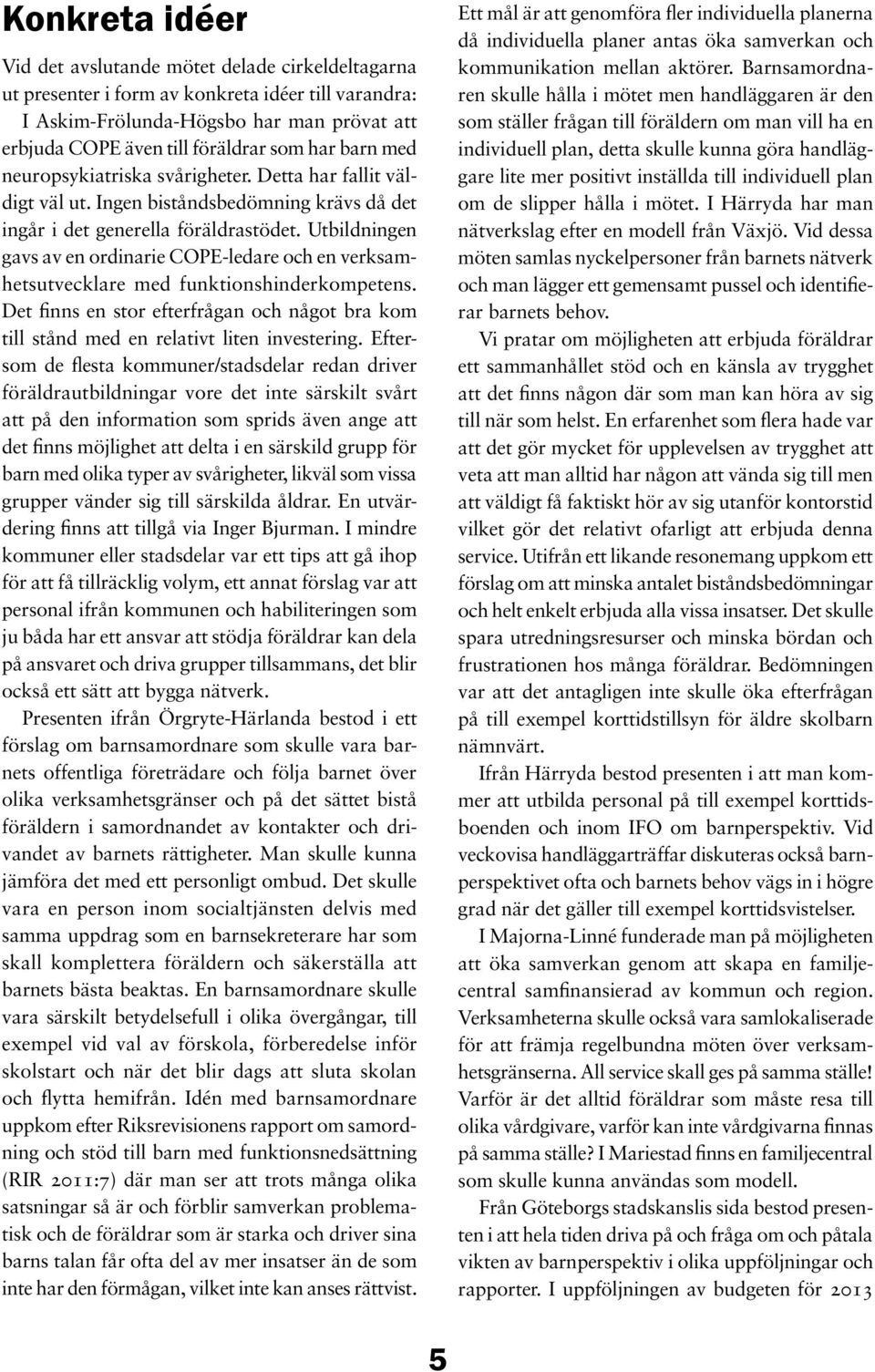 Utbildningen gavs av en ordinarie COPE-ledare och en verksamhetsutvecklare med funktionshinderkompetens. Det finns en stor efterfrågan och något bra kom till stånd med en relativt liten investering.