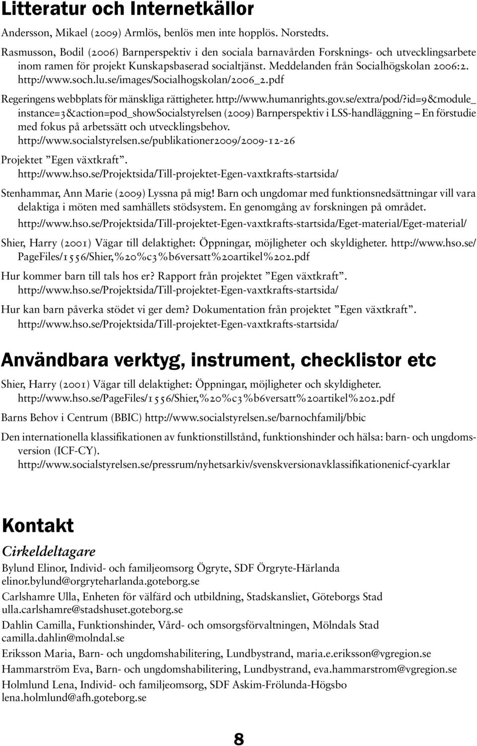 http://www.soch.lu.se/images/socialhogskolan/2006_2.pdf Regeringens webbplats för mänskliga rättigheter. http://www.humanrights.gov.se/extra/pod/?