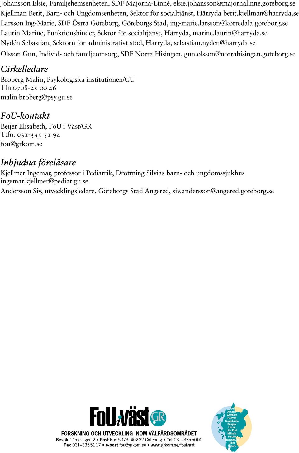 se Nydén Sebastian, Sektorn för administrativt stöd, Härryda, sebastian.nyden@harryda.se Olsson Gun, Individ- och familjeomsorg, SDF Norra Hisingen, gun.olsson@norrahisingen.goteborg.