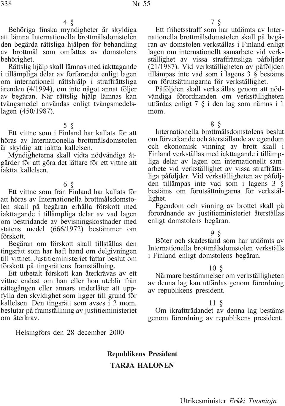 När rättslig hjälp lämnas kan tvångsmedel användas enligt tvångsmedelslagen (450/1987).