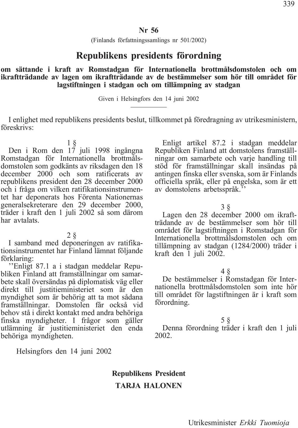 tillkommet på föredragning av utrikesministern, föreskrivs: 1 Den i Rom den 17 juli 1998 ingångna Romstadgan för Internationella brottmålsdomstolen som godkänts av riksdagen den 18 december 2000 och