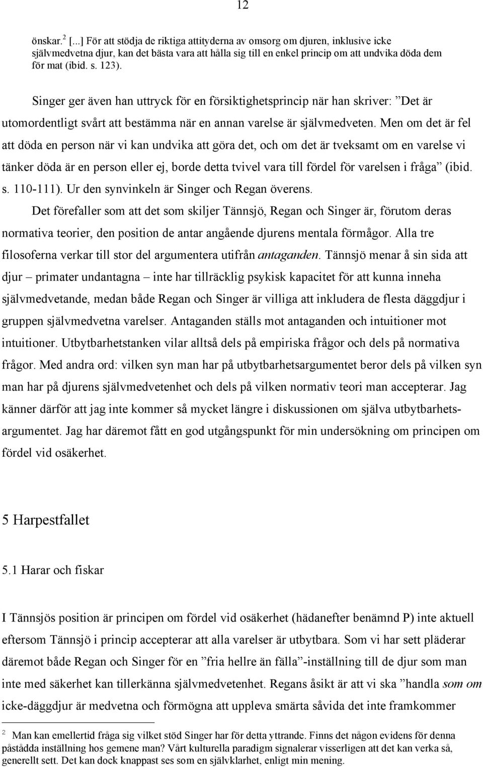 Singer ger även han uttryck för en försiktighetsprincip när han skriver: Det är utomordentligt svårt att bestämma när en annan varelse är självmedveten.