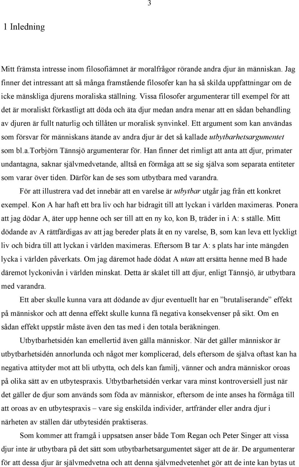 Vissa filosofer argumenterar till exempel för att det är moraliskt förkastligt att döda och äta djur medan andra menar att en sådan behandling av djuren är fullt naturlig och tillåten ur moralisk