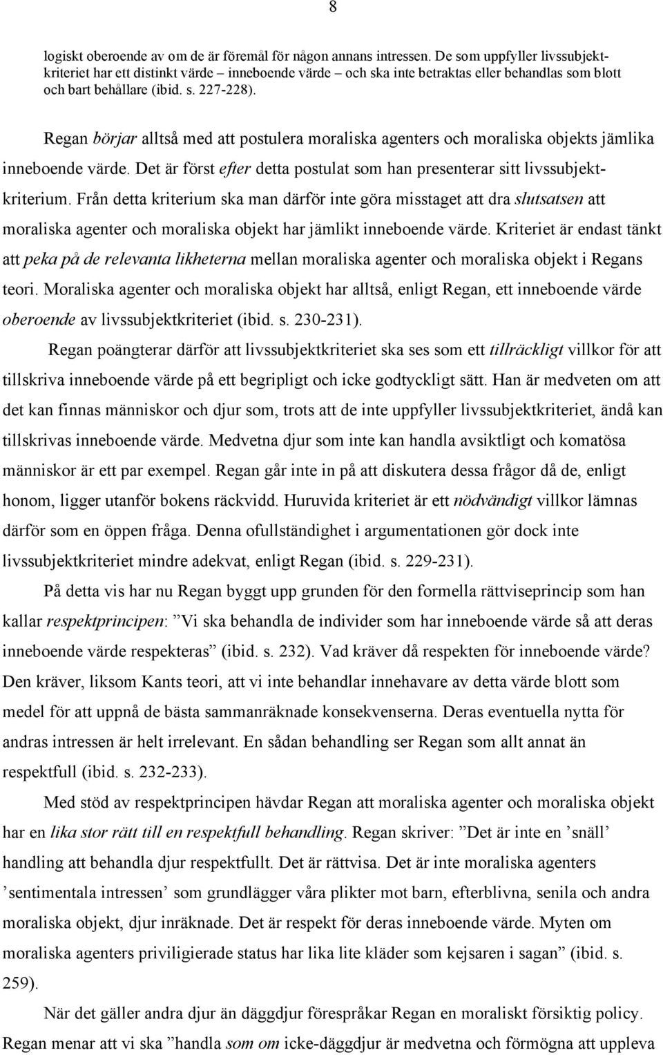 Regan börjar alltså med att postulera moraliska agenters och moraliska objekts jämlika inneboende värde. Det är först efter detta postulat som han presenterar sitt livssubjektkriterium.