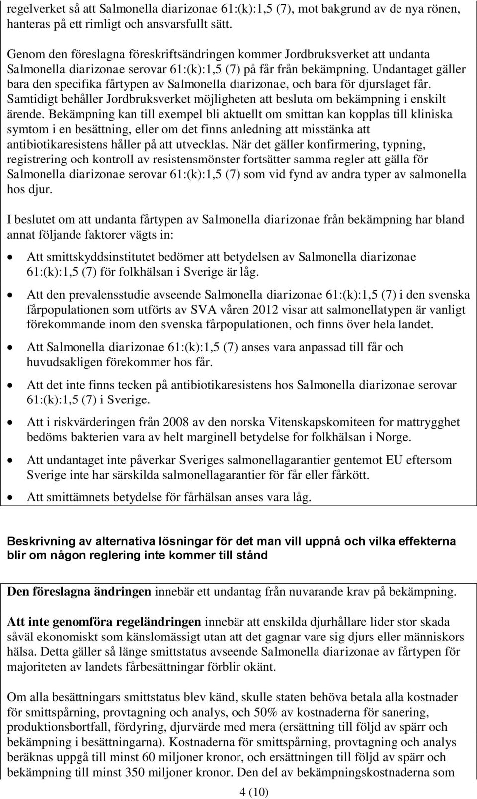Undantaget gäller bara den specifika fårtypen av Salmonella diarizonae, och bara för djurslaget får. Samtidigt behåller Jordbruksverket möjligheten att besluta om bekämpning i enskilt ärende.