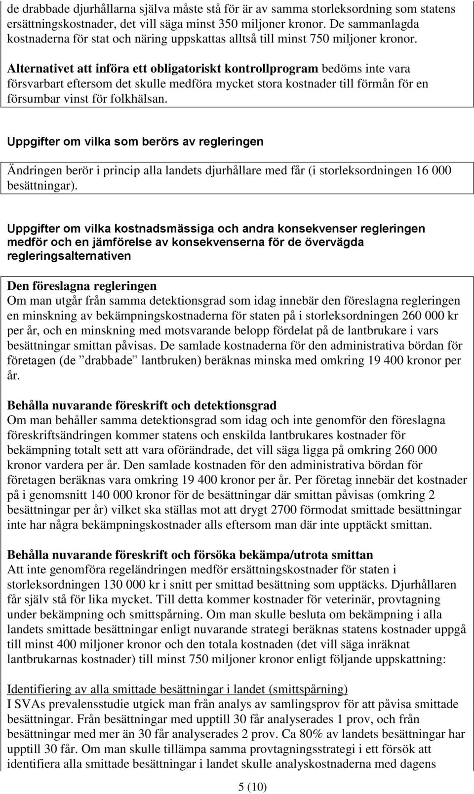 Alternativet att införa ett obligatoriskt kontrollprogram bedöms inte vara försvarbart eftersom det skulle medföra mycket stora kostnader till förmån för en försumbar vinst för folkhälsan.
