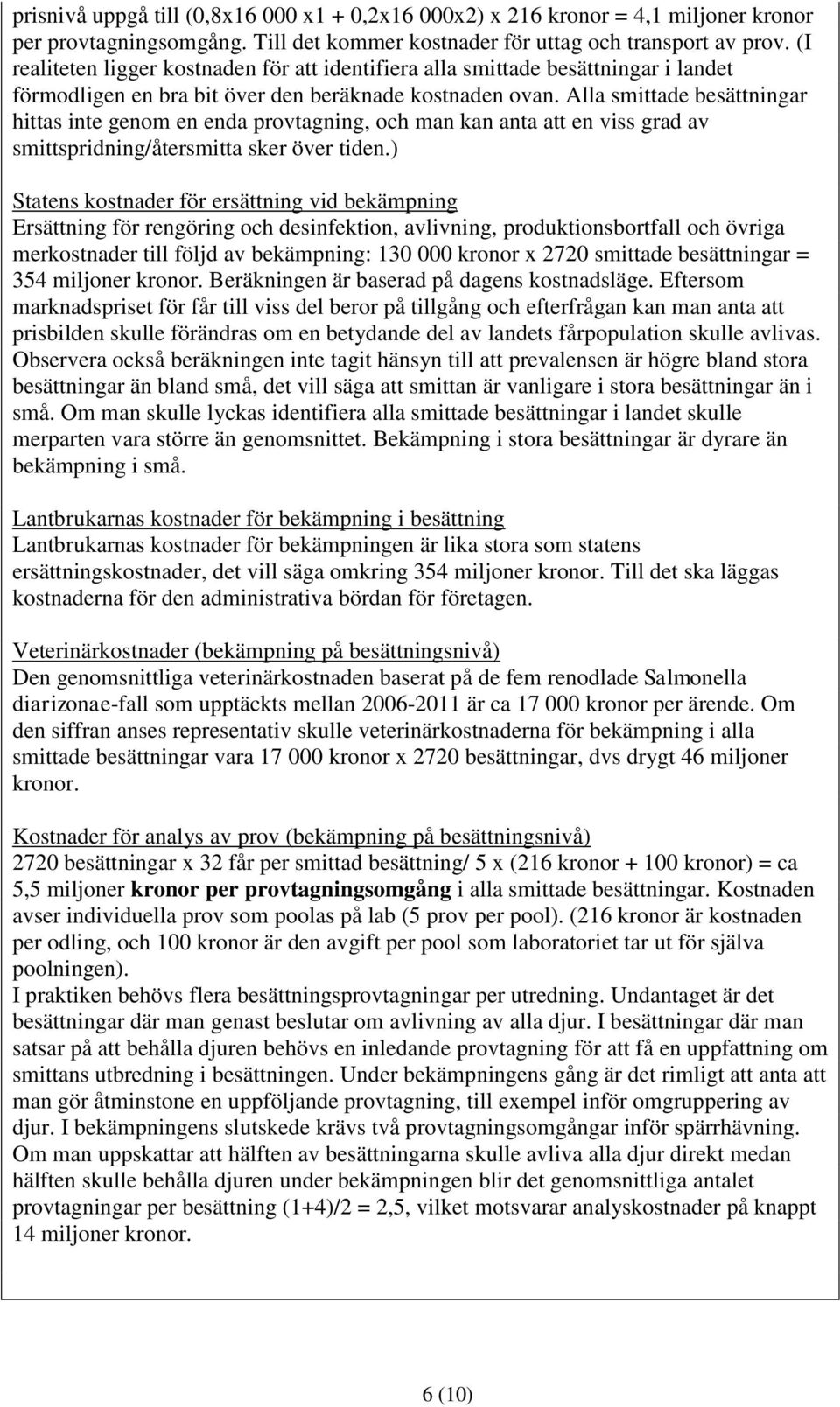 Alla smittade besättningar hittas inte genom en enda provtagning, och man kan anta att en viss grad av smittspridning/återsmitta sker över tiden.
