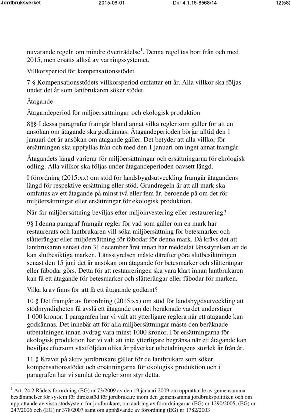 Åtagande Åtagandeperiod för miljöersättningar och ekologisk produktion 8 I dessa paragrafer framgår bland annat vilka regler som gäller för att en ansökan om åtagande ska godkännas.
