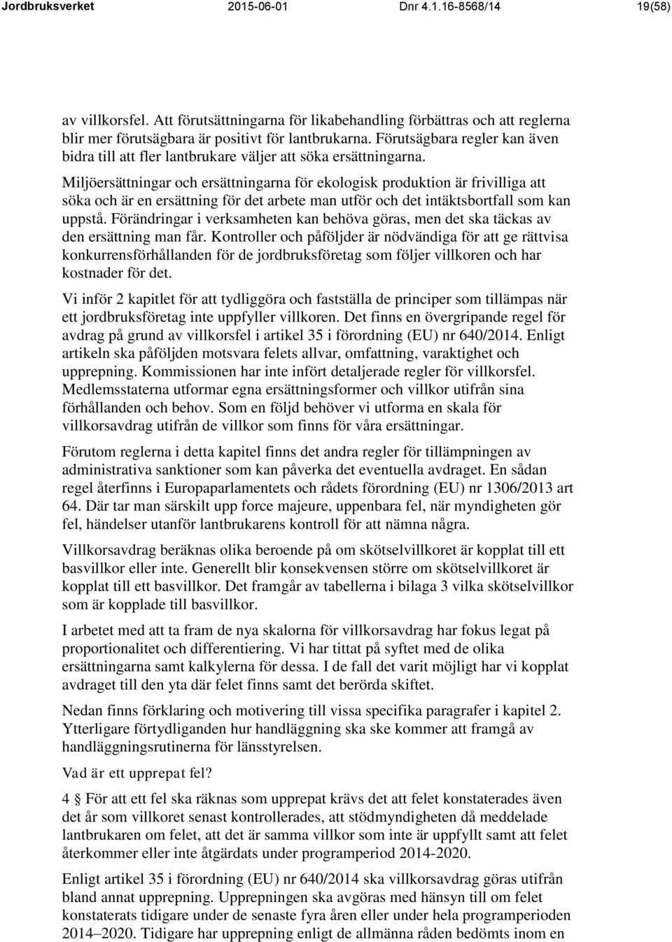 Miljöersättningar och ersättningarna för ekologisk produktion är frivilliga att söka och är en ersättning för det arbete man utför och det intäktsbortfall som kan uppstå.