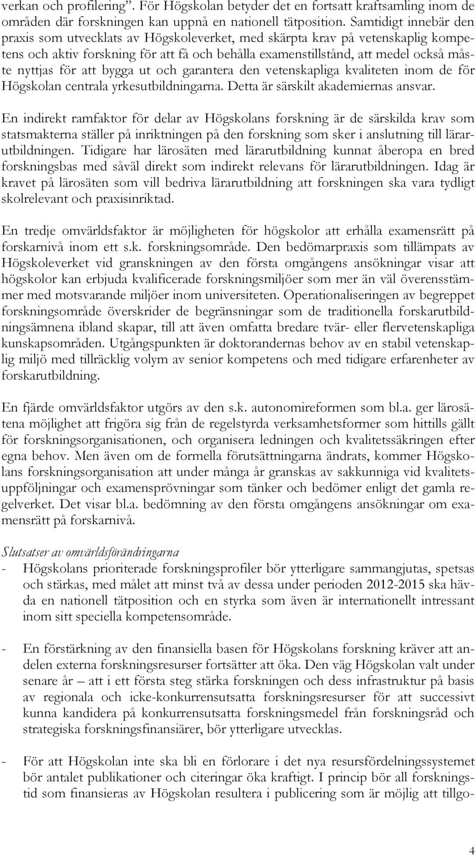 för att bygga ut och garantera den vetenskapliga kvaliteten inom de för Högskolan centrala yrkesutbildningarna. Detta är särskilt akademiernas ansvar.
