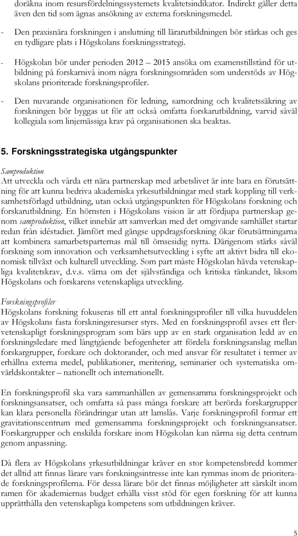 - Högskolan bör under perioden 2012 2015 ansöka om examenstillstånd för utbildning på forskarnivå inom några forskningsområden som understöds av Högskolans prioriterade forskningsprofiler.