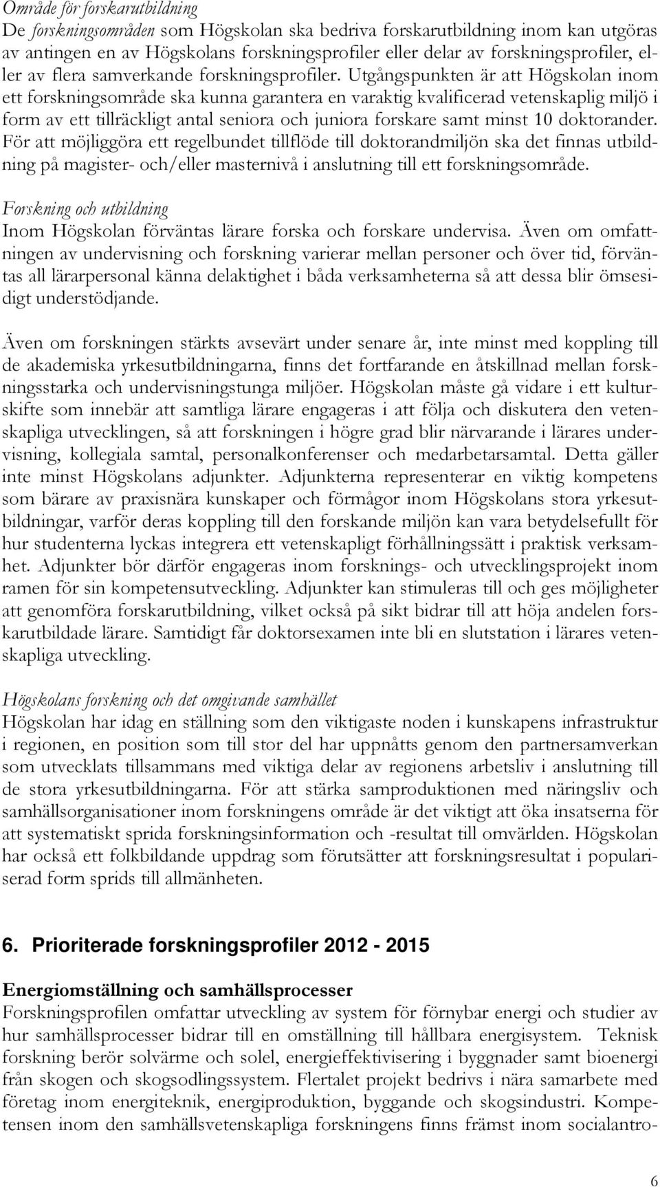 Utgångspunkten är att Högskolan inom ett forskningsområde ska kunna garantera en varaktig kvalificerad vetenskaplig miljö i form av ett tillräckligt antal seniora och juniora forskare samt minst 10