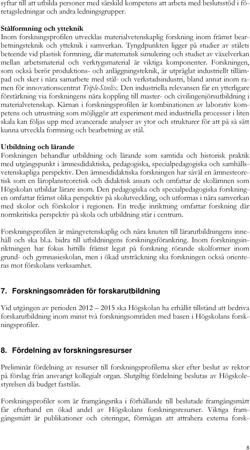 Tyngdpunkten ligger på studier av stålets beteende vid plastisk formning, där matematisk simulering och studiet av växelverkan mellan arbetsmaterial och verktygsmaterial är viktiga komponenter.