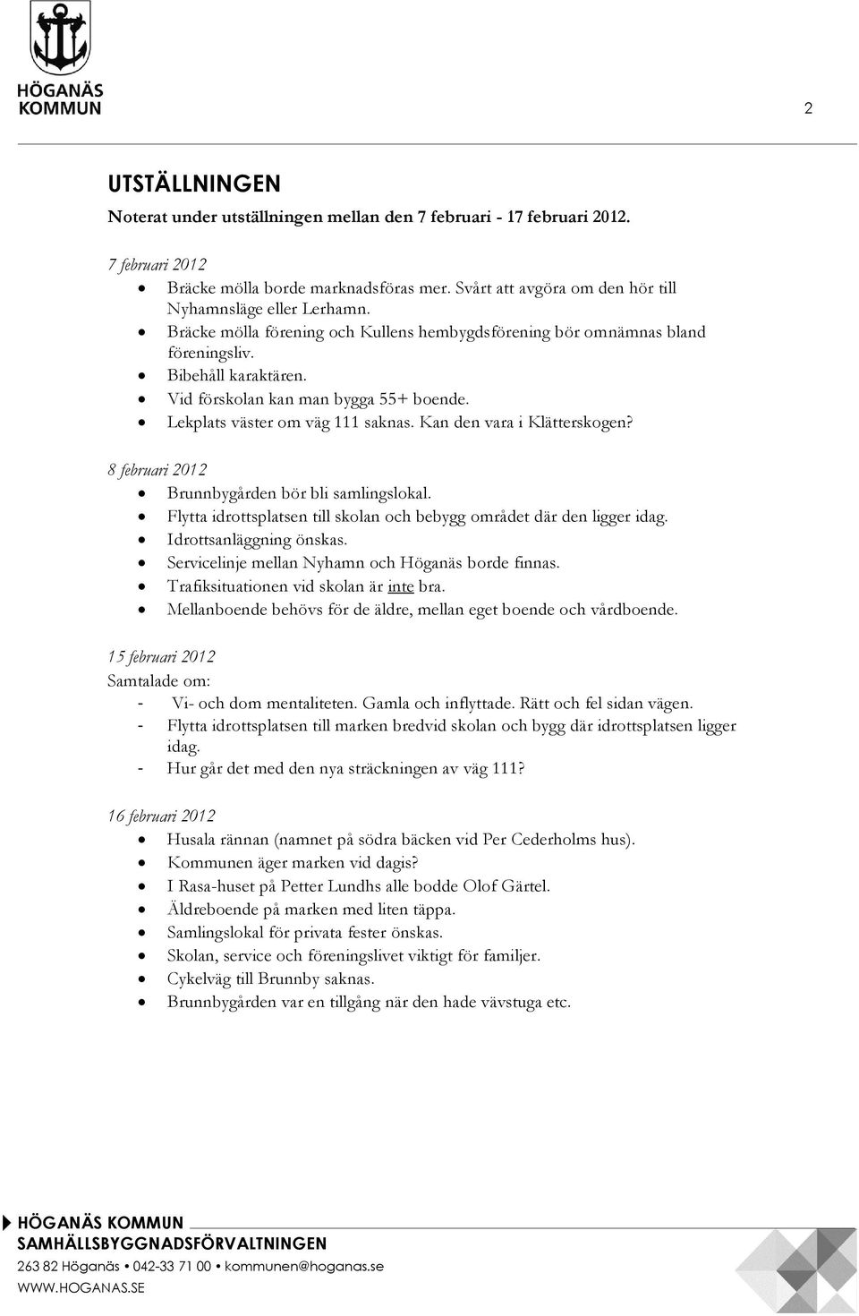 Kan den vara i Klätterskogen? 8 februari 2012 Brunnbygården bör bli samlingslokal. Flytta idrottsplatsen till skolan och bebygg området där den ligger idag. Idrottsanläggning önskas.