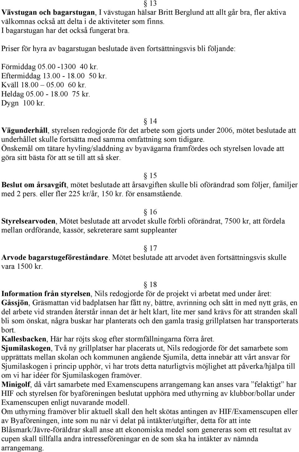 14 Vägunderhåll, styrelsen redogjorde för det arbete som gjorts under 2006, mötet beslutade att underhållet skulle fortsätta med samma omfattning som tidigare.