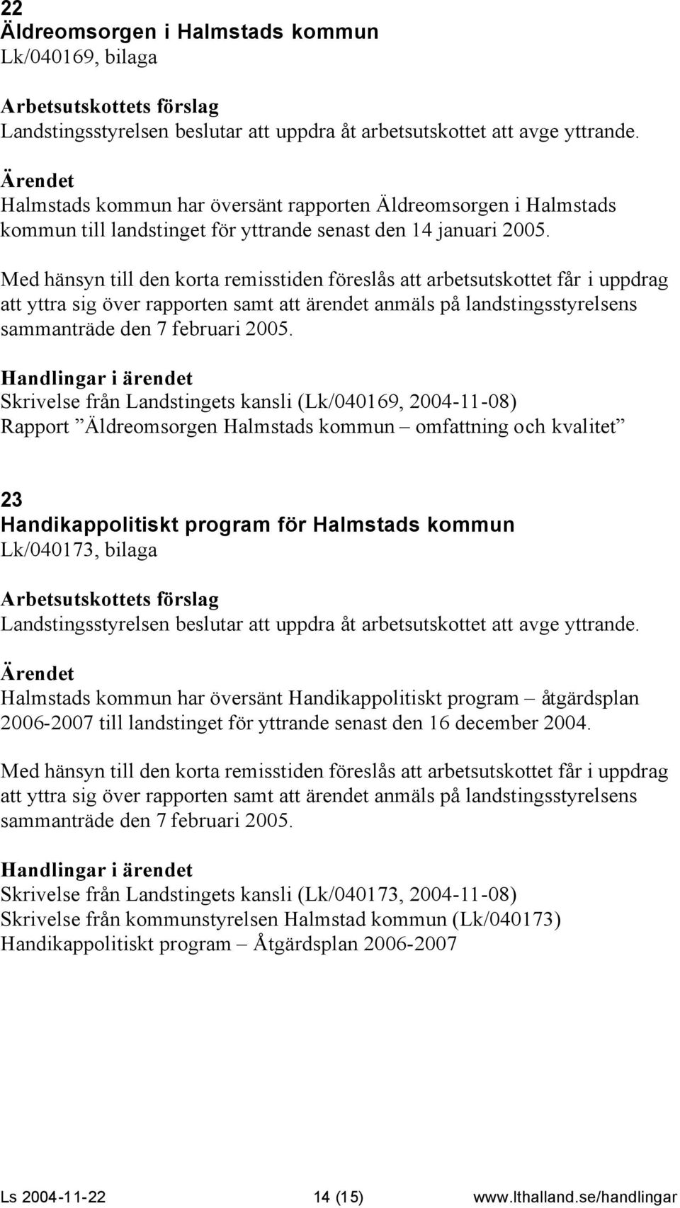 Med hänsyn till den korta remisstiden föreslås att arbetsutskottet får i uppdrag att yttra sig över rapporten samt att ärendet anmäls på landstingsstyrelsens sammanträde den 7 februari 2005.