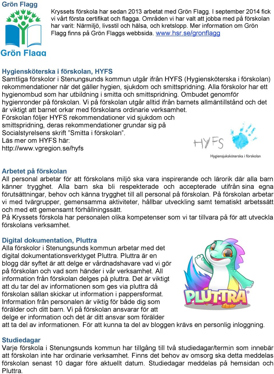se/gronflagg Hygiensköterska i förskolan, HYFS Samtliga förskolor i Stenungsunds kommun utgår ifrån HYFS (Hygiensköterska i förskolan) rekommendationer när det gäller hygien, sjukdom och