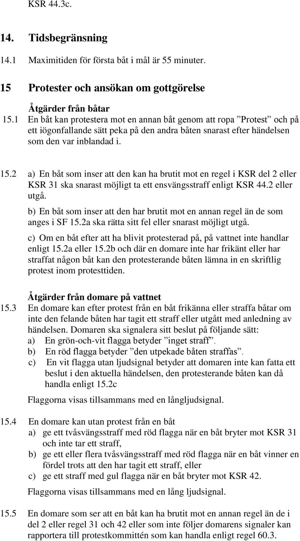 2 a) En båt som inser att den kan ha brutit mot en regel i KSR del 2 eller KSR 31 ska snarast möjligt ta ett ensvängsstraff enligt KSR 44.2 eller utgå.