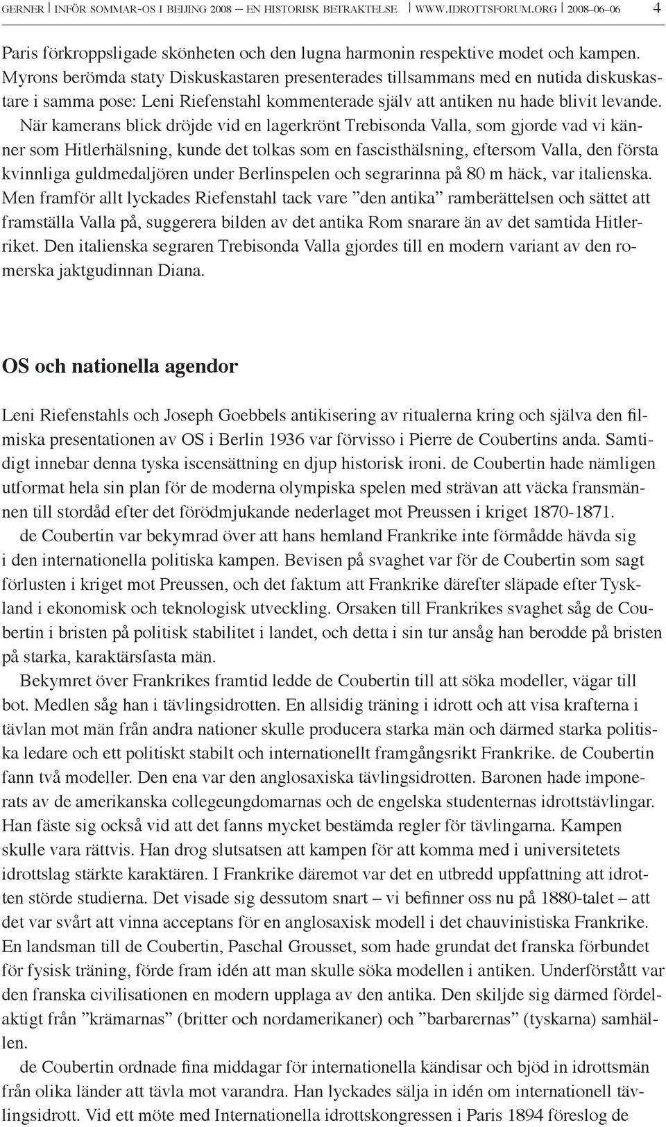 När kamerans blick dröjde vid en lagerkrönt Trebisonda Valla, som gjorde vad vi känner som Hitlerhälsning, kunde det tolkas som en fascisthälsning, eftersom Valla, den första kvinnliga guldmedaljören