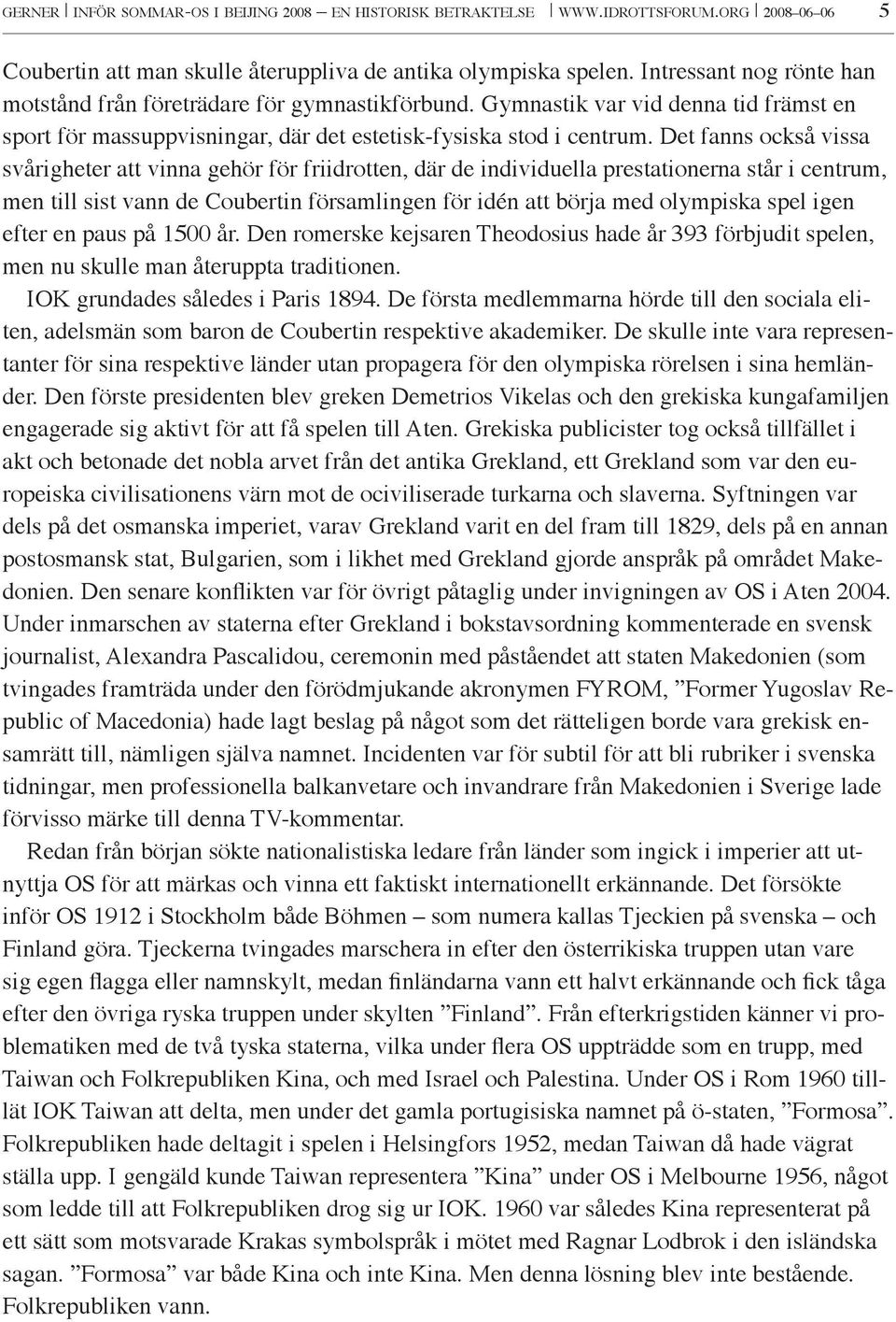 Det fanns också vissa svårigheter att vinna gehör för friidrotten, där de individuella prestationerna står i centrum, men till sist vann de Coubertin församlingen för idén att börja med olympiska