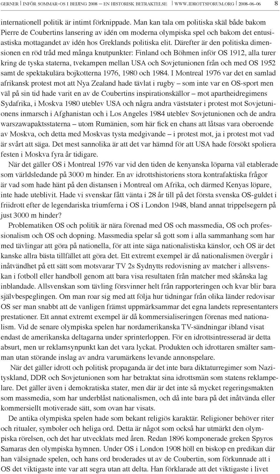 Därefter är den politiska dimensionen en röd tråd med många knutpunkter: Finland och Böhmen inför OS 1912, alla turer kring de tyska staterna, tvekampen mellan USA och Sovjetunionen från och med OS