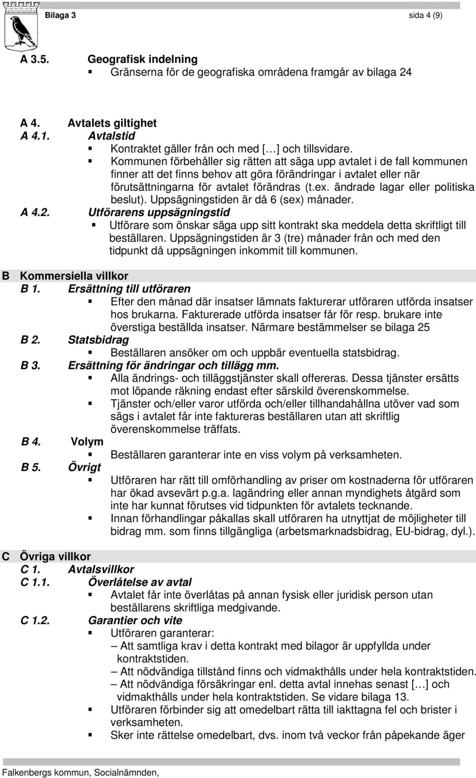 ändrade lagar eller politiska beslut). Uppsägningstiden är då 6 (sex) månader. Utförarens uppsägningstid Utförare som önskar säga upp sitt kontrakt ska meddela detta skriftligt till beställaren.