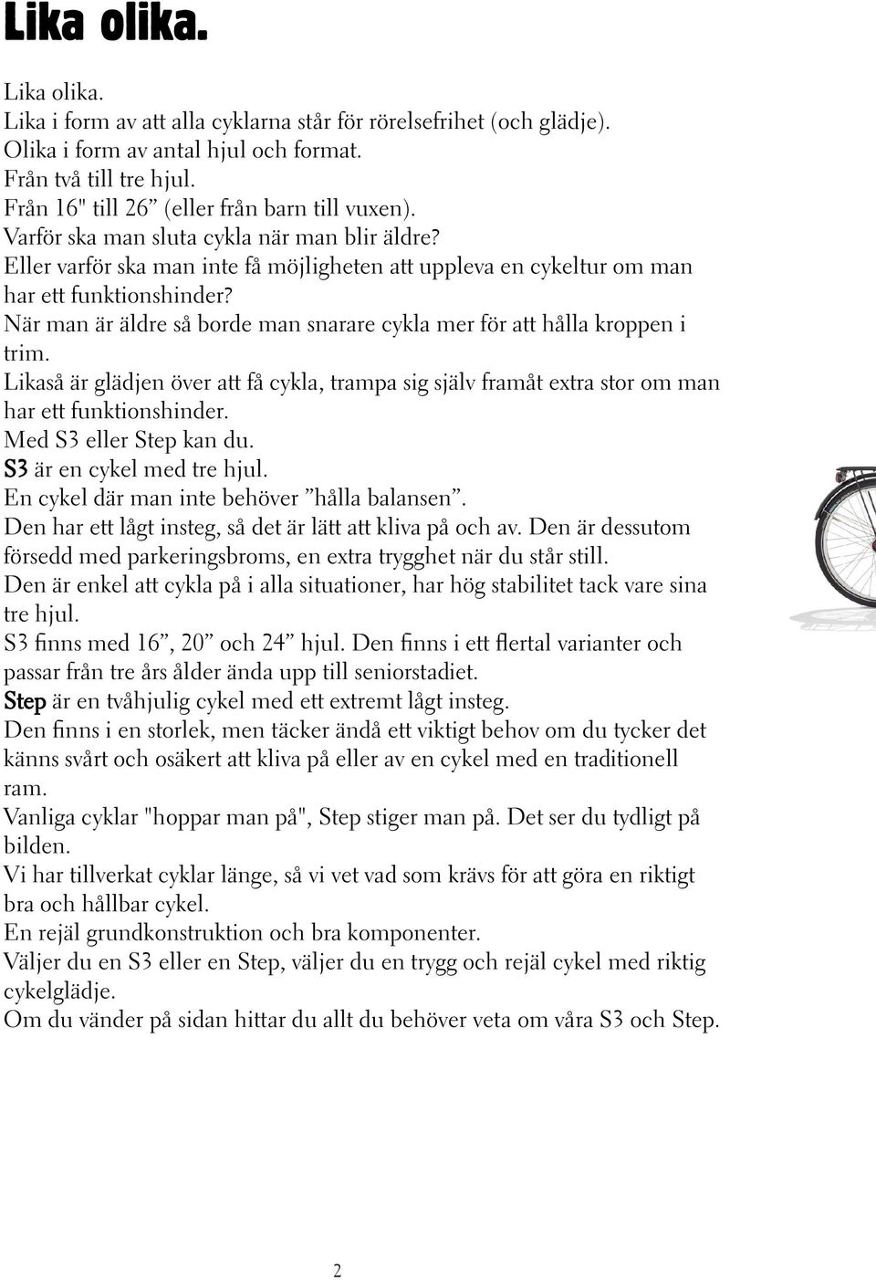 När man är äldre så borde man snarare cykla mer för att hålla kroppen i trim. Likaså är glädjen över att få cykla, trampa sig själv framåt extra stor om man har ett funktionshinder.