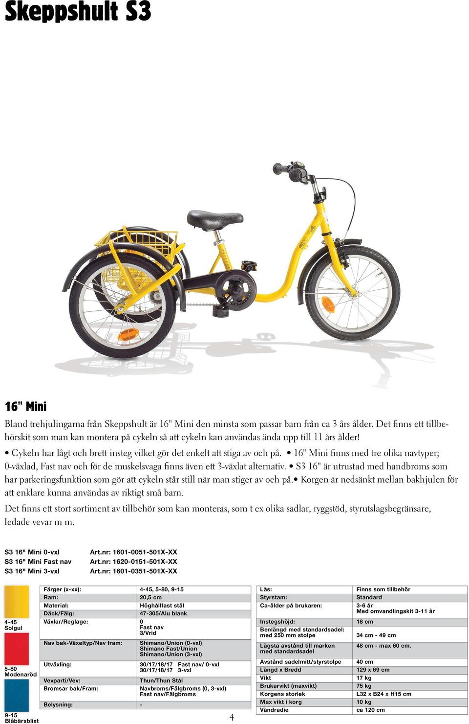 16" Mini finns med tre olika navtyper; 0-växlad, Fast nav och för de muskelsvaga finns även ett 3-växlat alternativ.