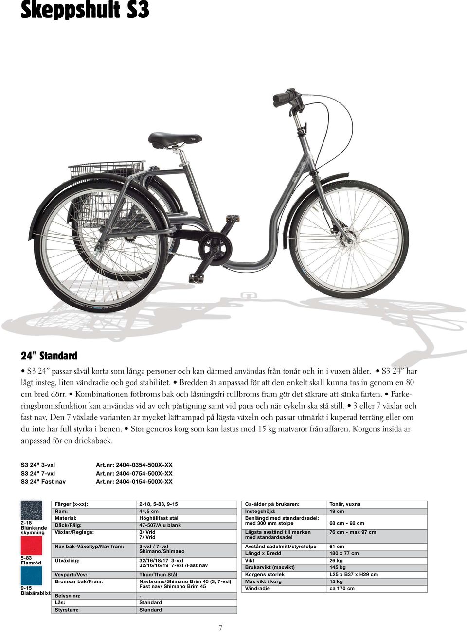 Parkeringsbromsfunktion kan användas vid av och påstigning samt vid paus och när cykeln ska stå still. 3 eller 7 växlar och fast nav.