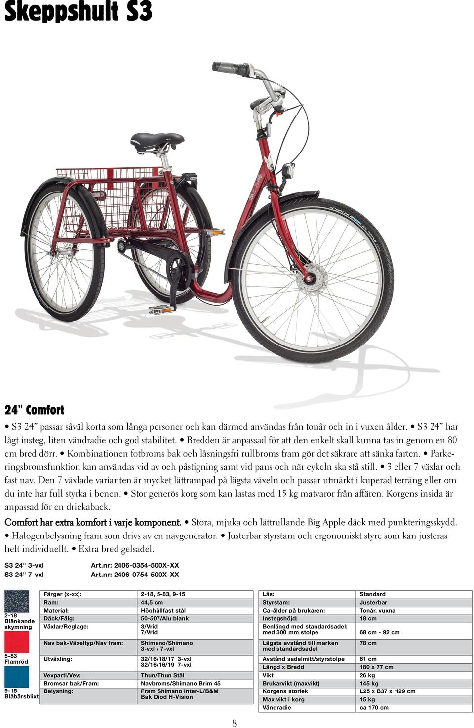 Parkeringsbromsfunktion kan användas vid av och påstigning samt vid paus och när cykeln ska stå still. 3 eller 7 växlar och fast nav.