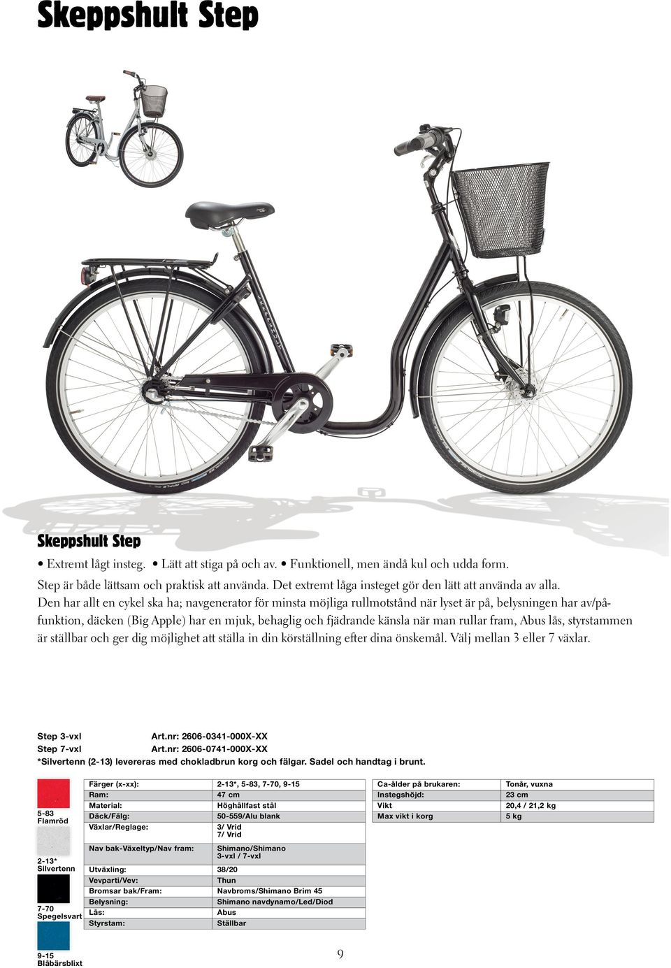 Den har allt en cykel ska ha; navgenerator för minsta möjliga rullmotstånd när lyset är på, belysningen har av/påfunktion, däcken (Big Apple) har en mjuk, behaglig och fjädrande känsla när man rullar