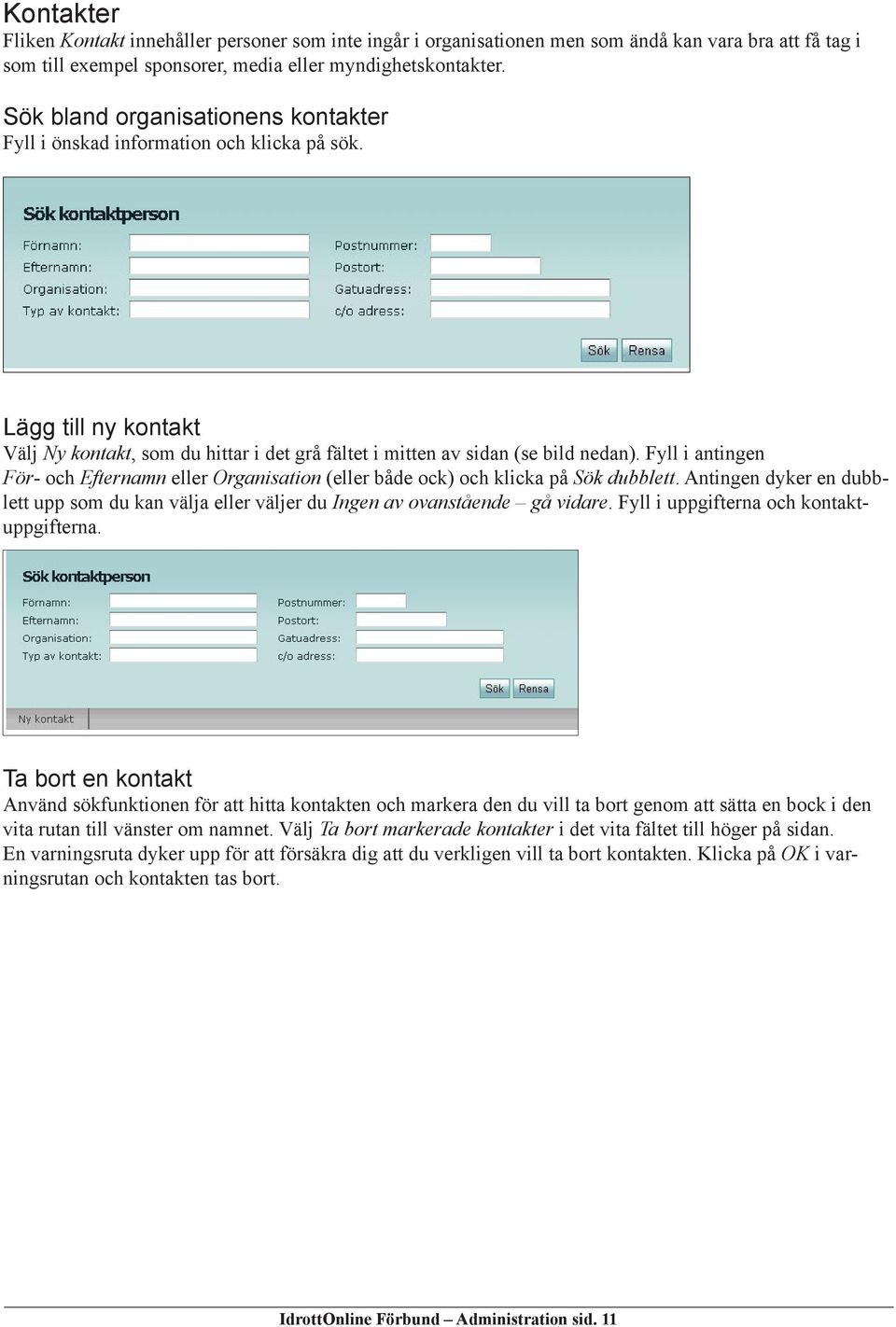 Fyll i antingen För- och Efternamn eller Organisation (eller både ock) och klicka på Sök dubblett. Antingen dyker en dubblett upp som du kan välja eller väljer du Ingen av ovanstående gå vidare.