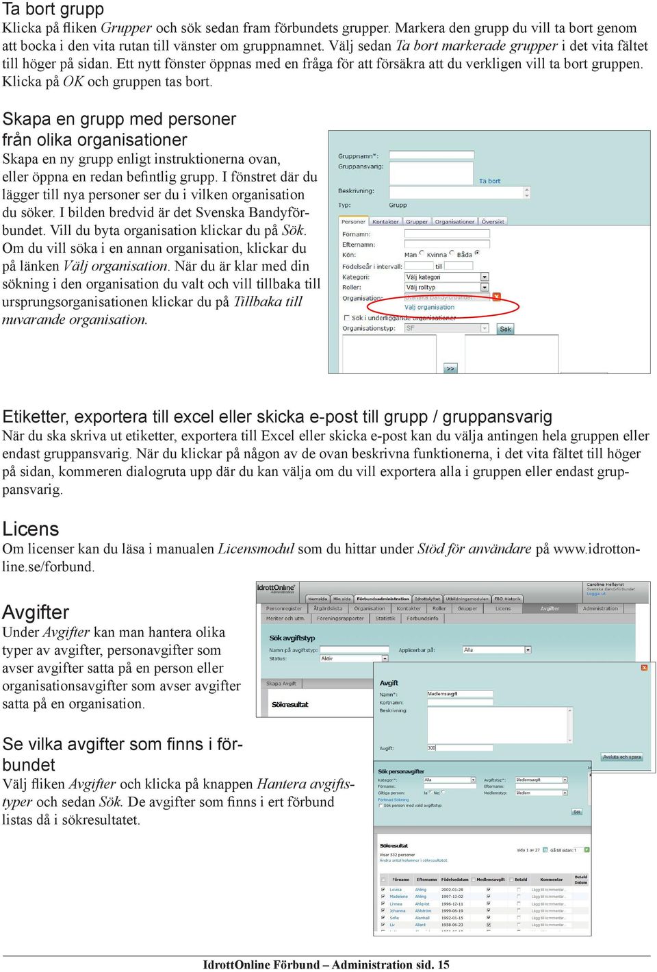 Klicka på OK och gruppen tas bort. Skapa en grupp med personer från olika organisationer Skapa en ny grupp enligt instruktionerna ovan, eller öppna en redan befintlig grupp.