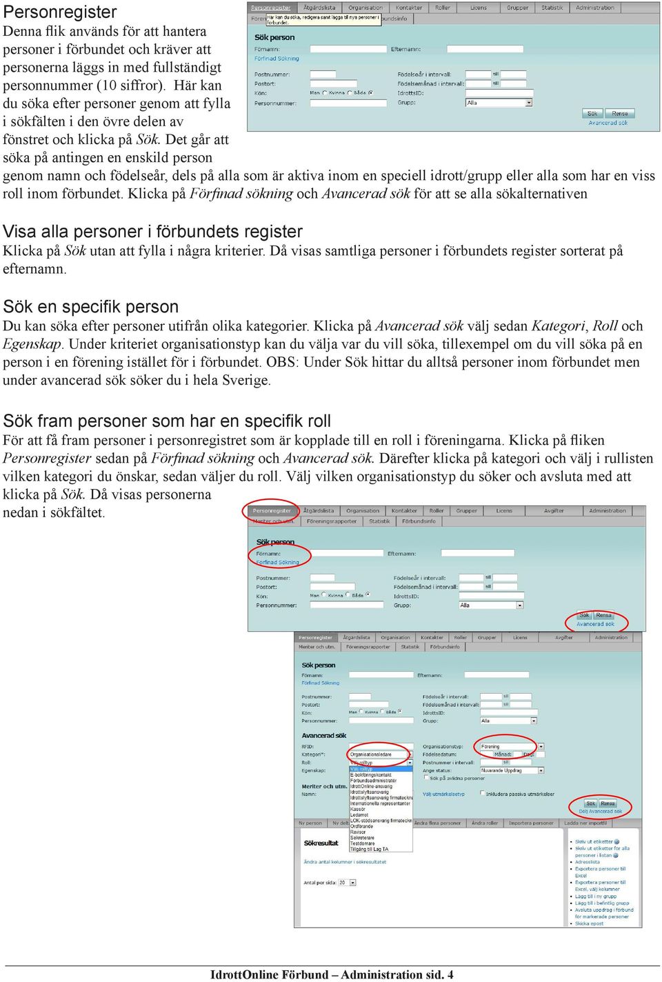 Det går att söka på antingen en enskild person genom namn och födelseår, dels på alla som är aktiva inom en speciell idrott/grupp eller alla som har en viss roll inom förbundet.