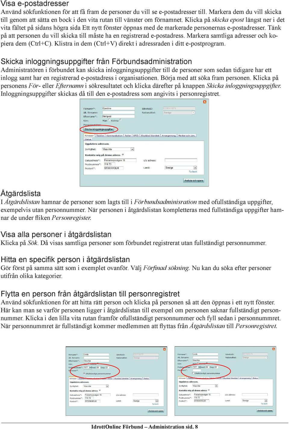 Tänk på att personen du vill skicka till måste ha en registrerad e-postadress. Markera samtliga adresser och kopiera dem (Ctrl+C). Klistra in dem (Ctrl+V) direkt i adressraden i ditt e-postprogram.